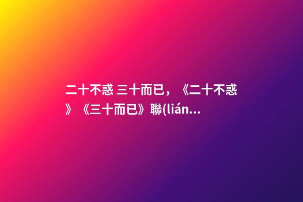 二十不惑 三十而已，《二十不惑》《三十而已》聯(lián)動(dòng)遠(yuǎn)不止串場(chǎng)-第1張-觀點(diǎn)-玄機(jī)派